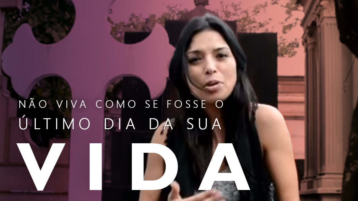 NÃO viva seu dia como se fosse o último dia da sua vida ! - Tania Mujica